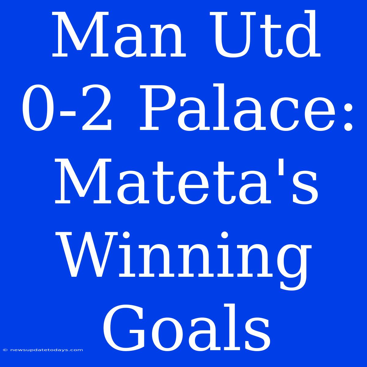 Man Utd 0-2 Palace: Mateta's Winning Goals