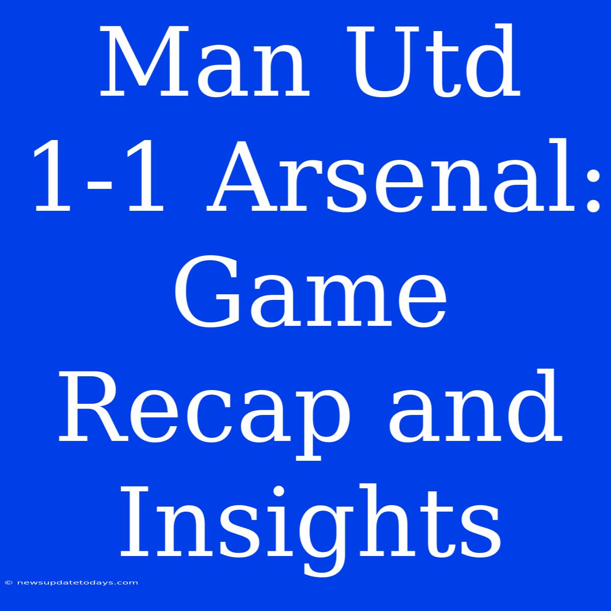 Man Utd 1-1 Arsenal: Game Recap And Insights