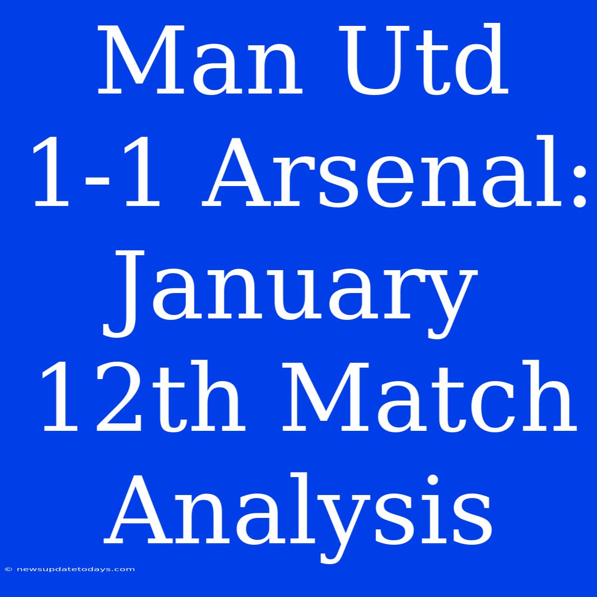 Man Utd 1-1 Arsenal: January 12th Match Analysis