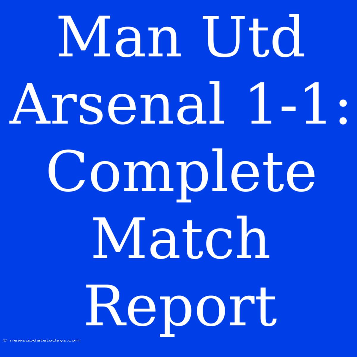 Man Utd Arsenal 1-1: Complete Match Report