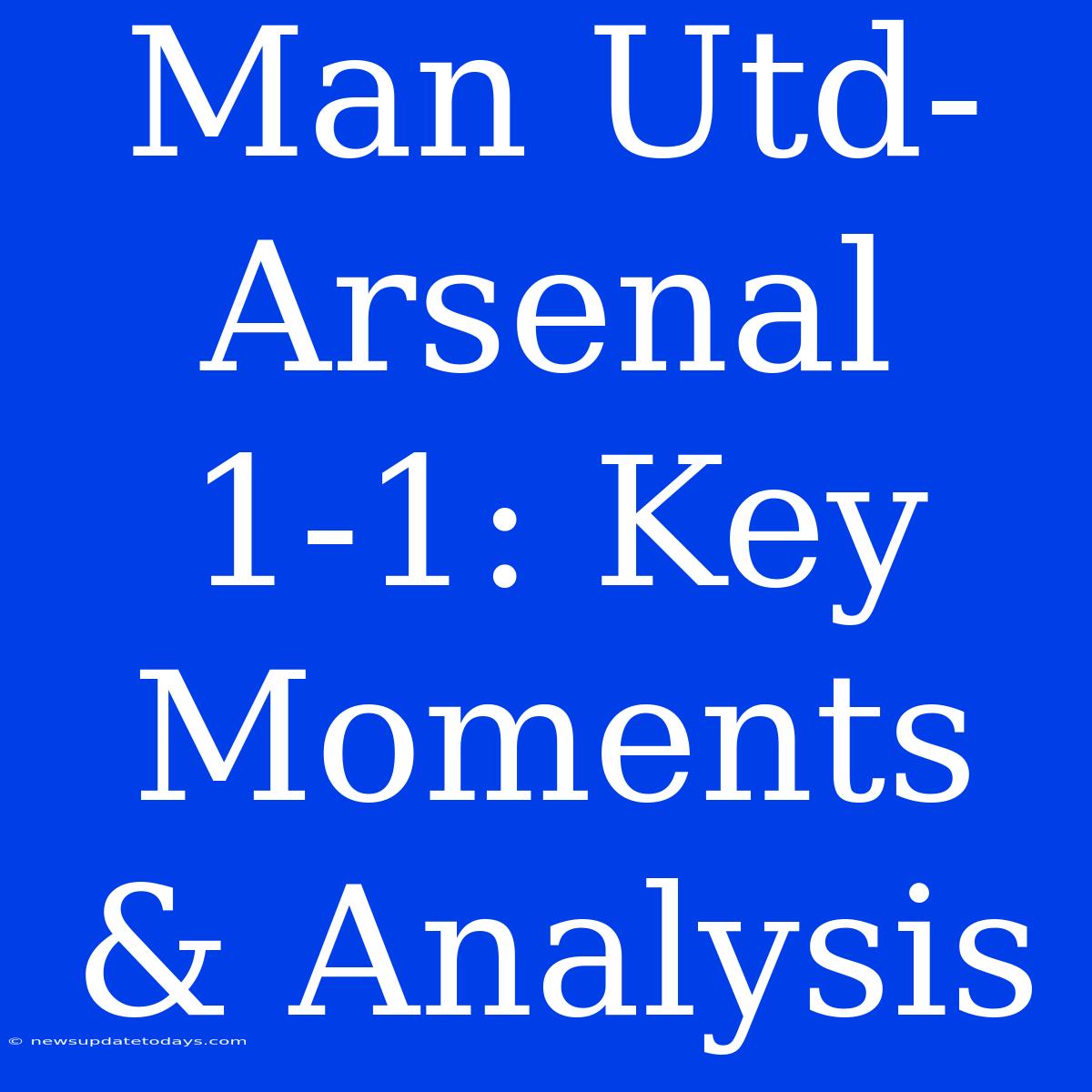 Man Utd-Arsenal 1-1: Key Moments & Analysis