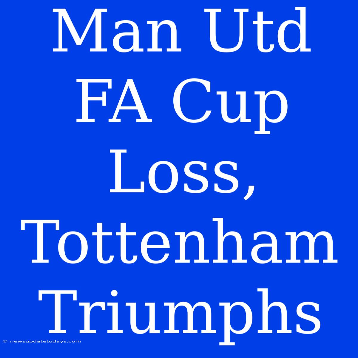 Man Utd FA Cup Loss, Tottenham Triumphs