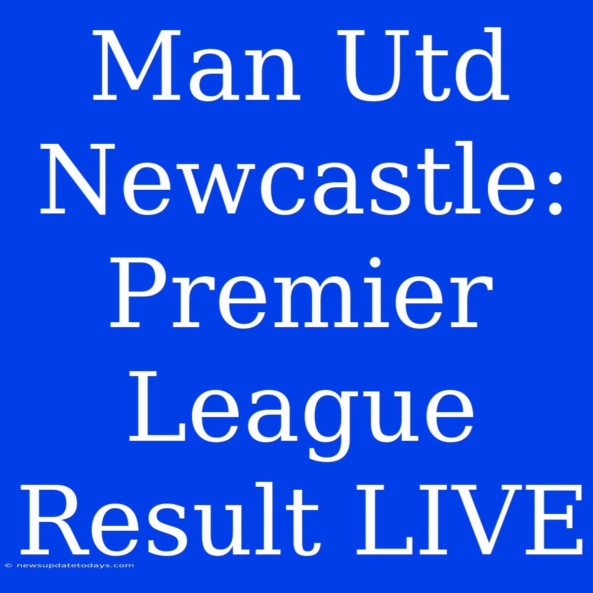 Man Utd Newcastle: Premier League Result LIVE