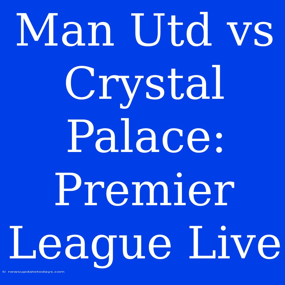 Man Utd Vs Crystal Palace: Premier League Live