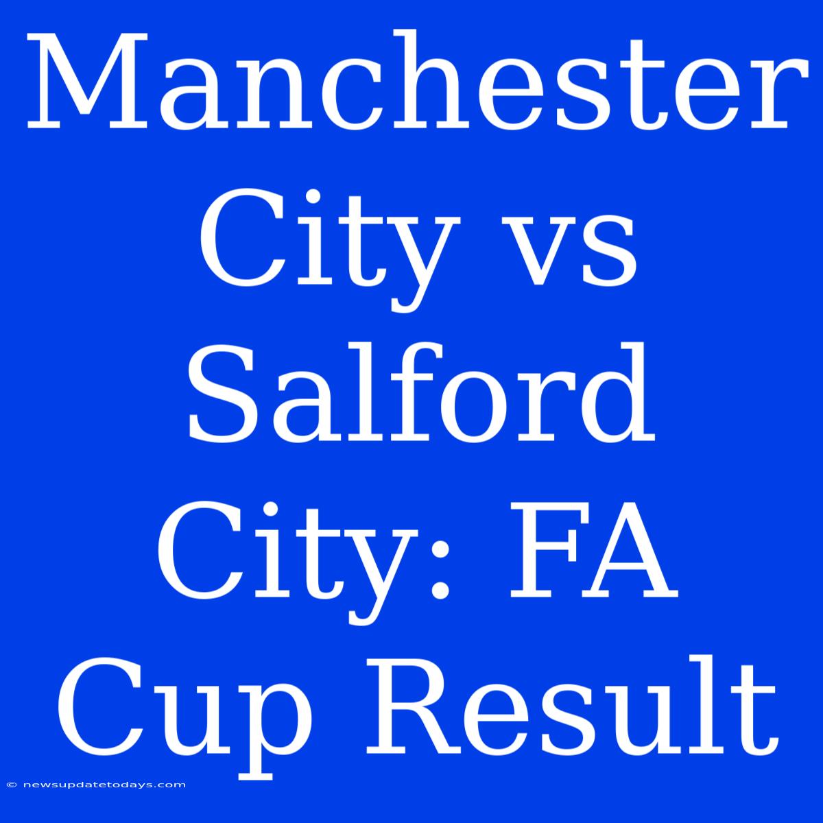 Manchester City Vs Salford City: FA Cup Result