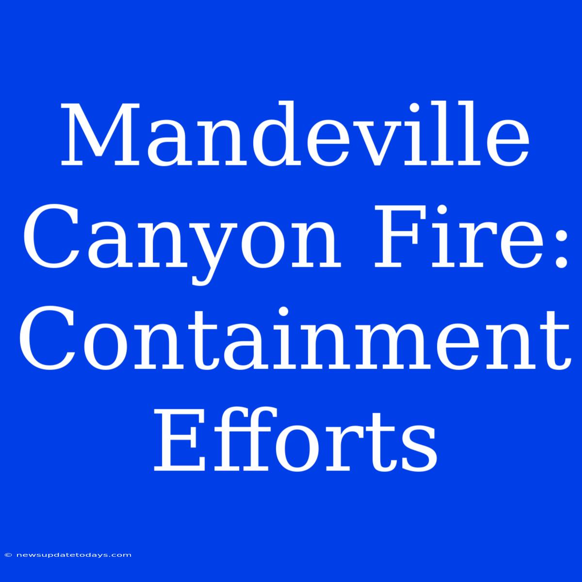 Mandeville Canyon Fire: Containment Efforts