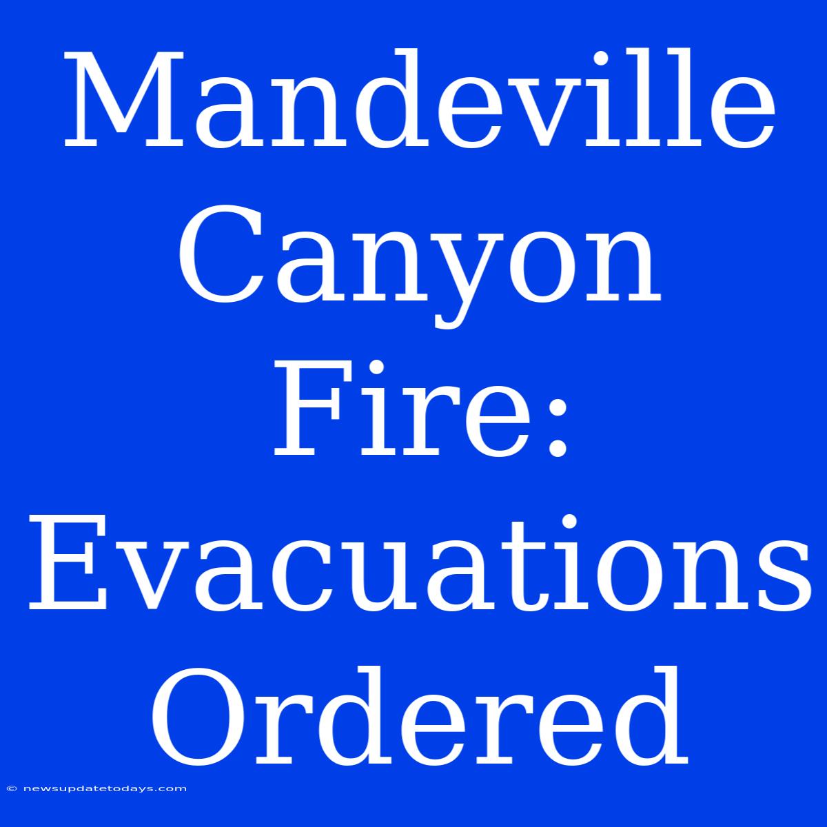 Mandeville Canyon Fire: Evacuations Ordered