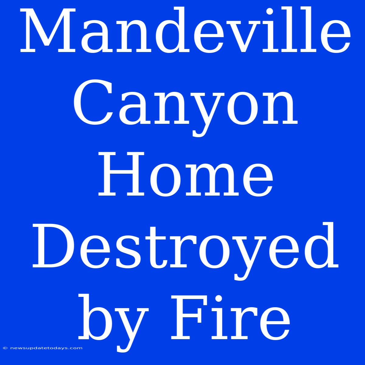 Mandeville Canyon Home Destroyed By Fire