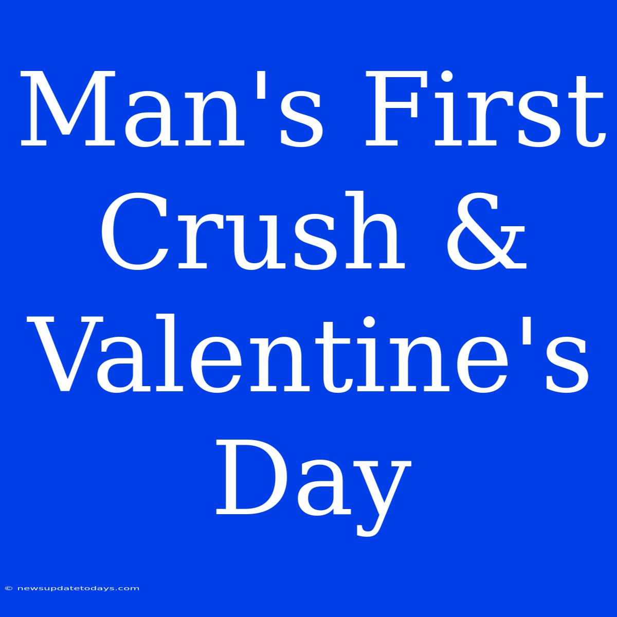 Man's First Crush & Valentine's Day