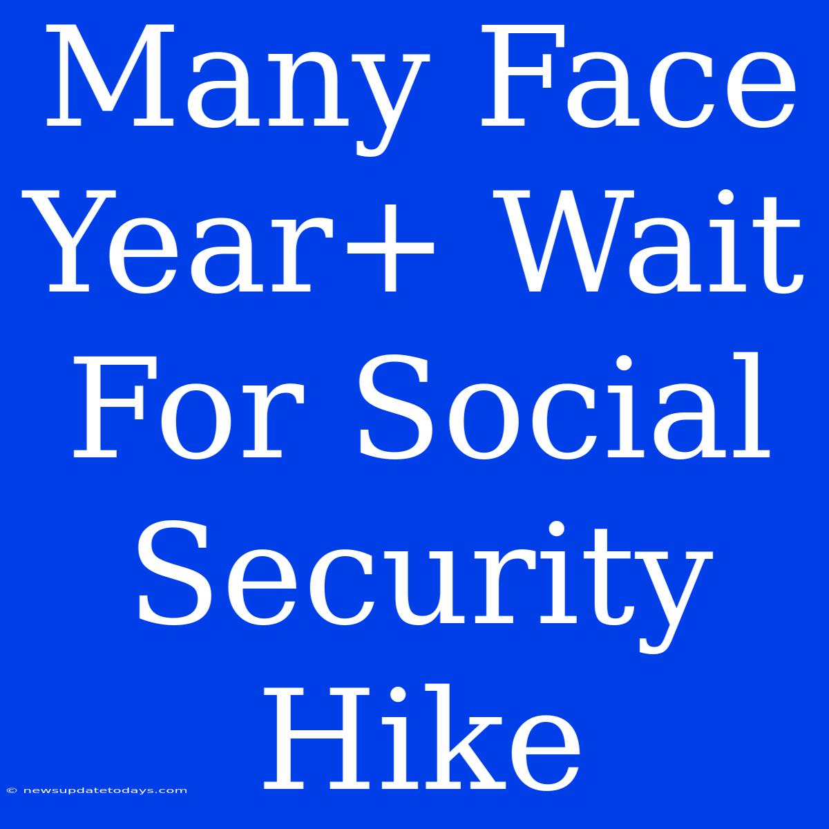 Many Face Year+ Wait For Social Security Hike