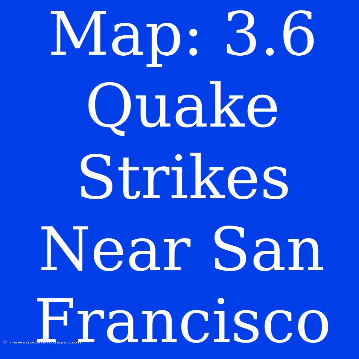 Map: 3.6 Quake Strikes Near San Francisco