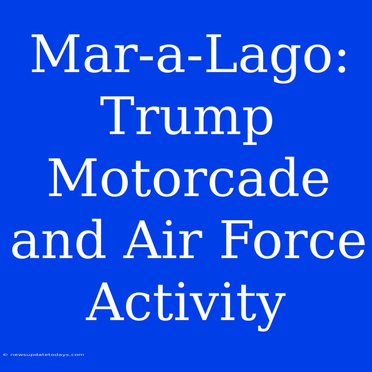 Mar-a-Lago: Trump Motorcade And Air Force Activity