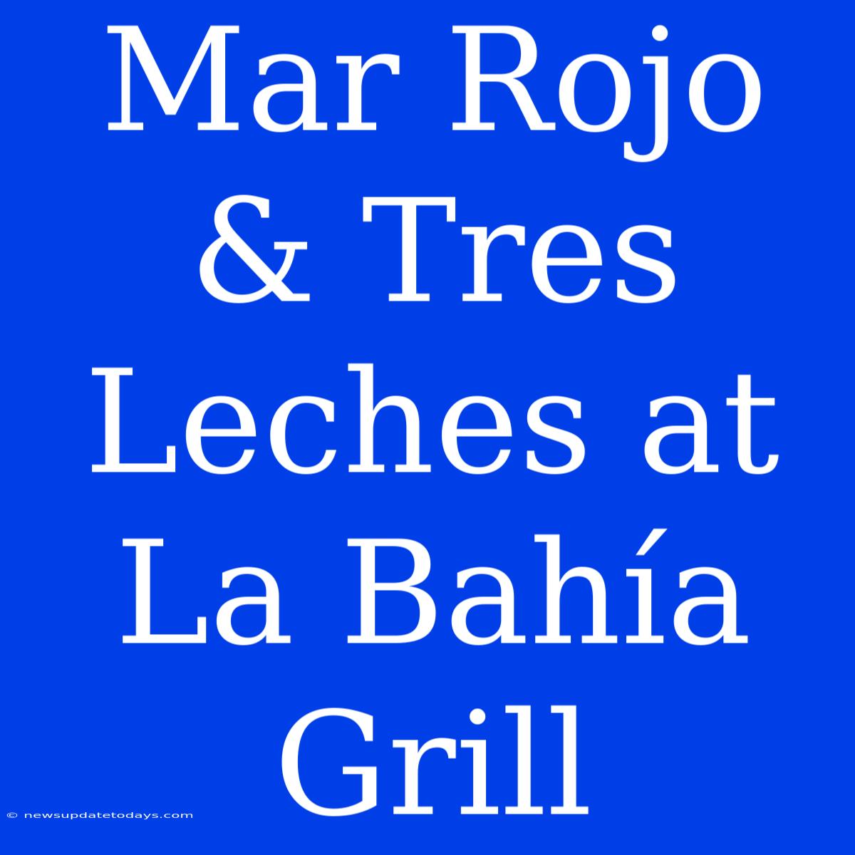 Mar Rojo & Tres Leches At La Bahía Grill