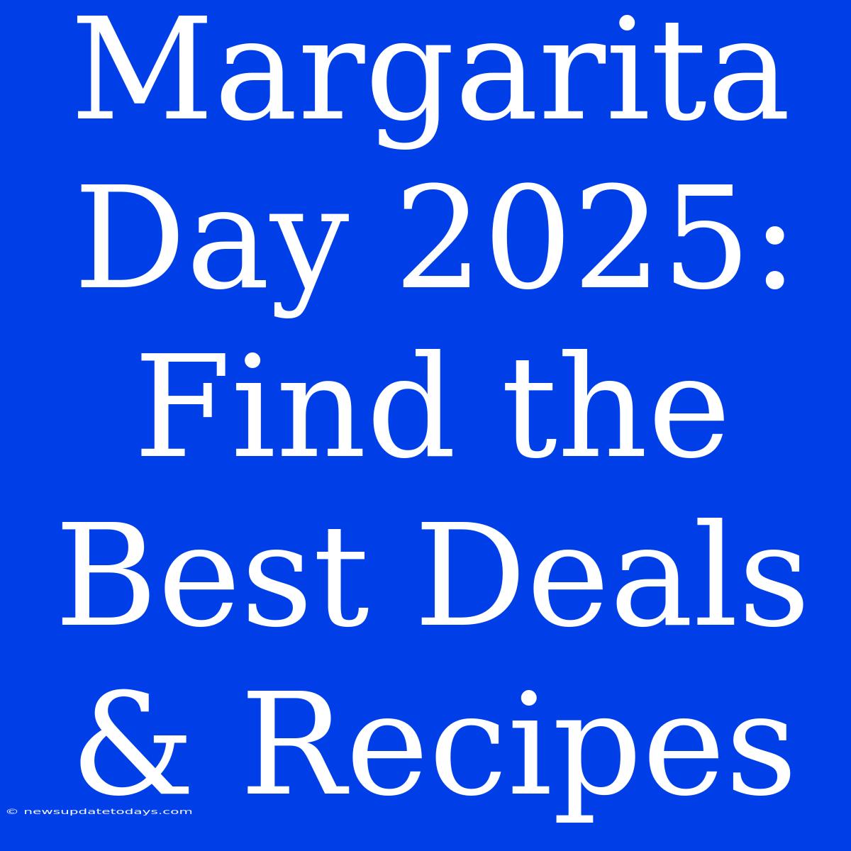 Margarita Day 2025: Find The Best Deals & Recipes