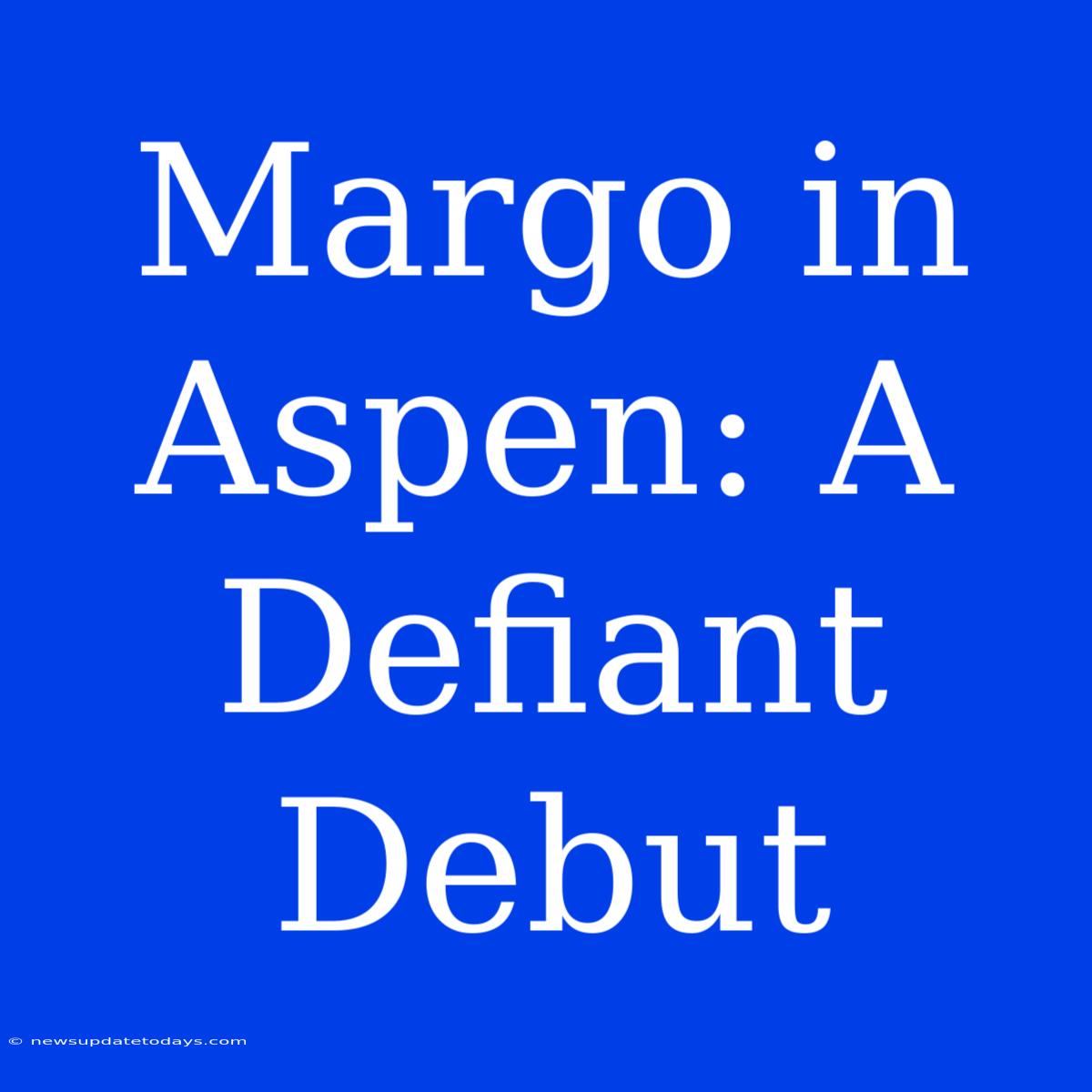 Margo In Aspen: A Defiant Debut