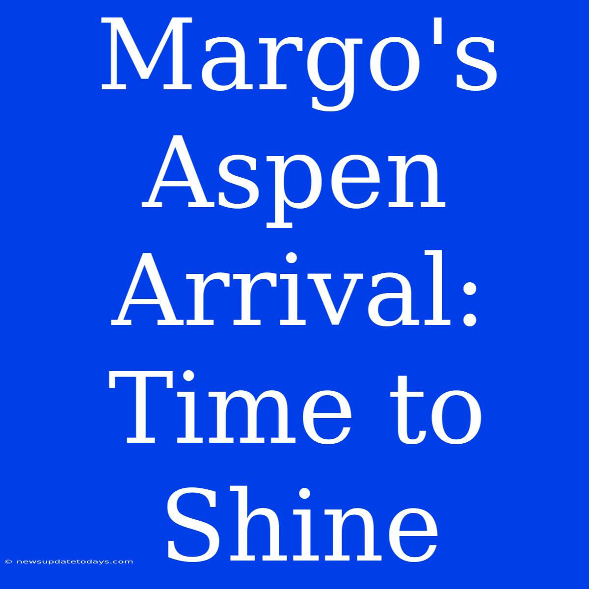 Margo's Aspen Arrival: Time To Shine