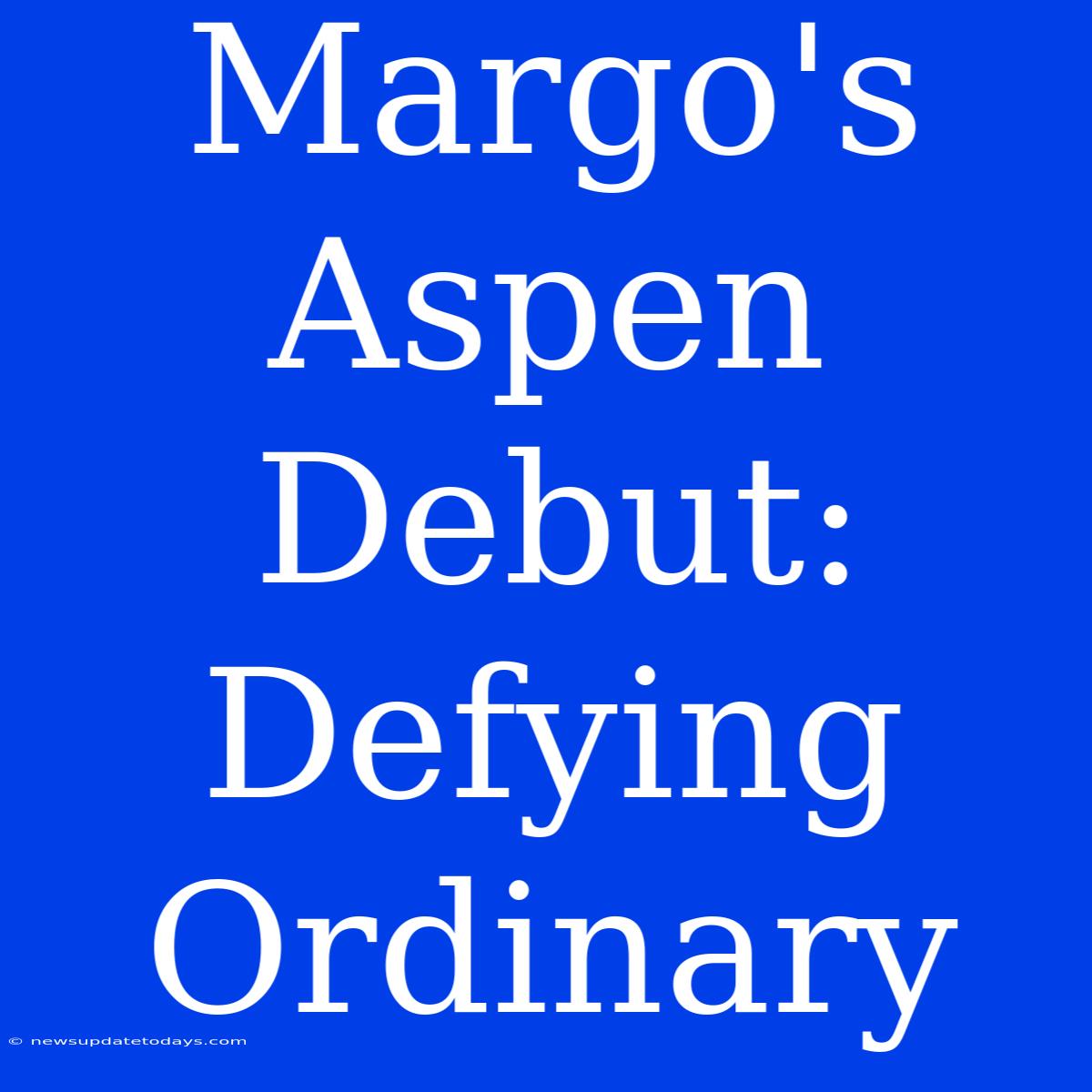 Margo's Aspen Debut: Defying Ordinary