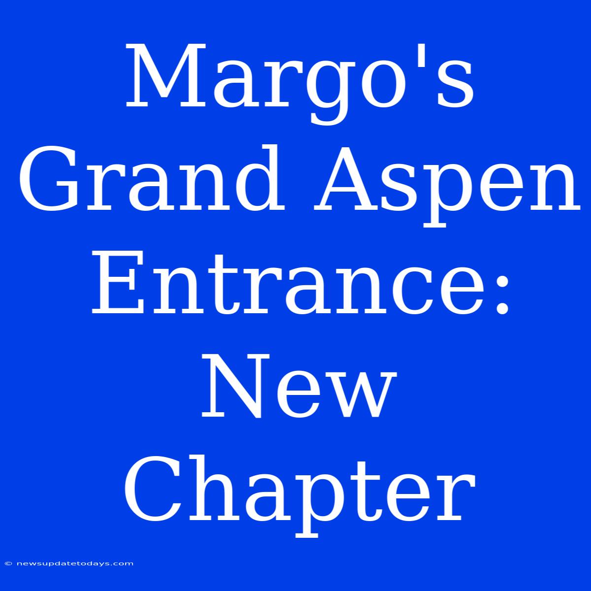 Margo's Grand Aspen Entrance: New Chapter