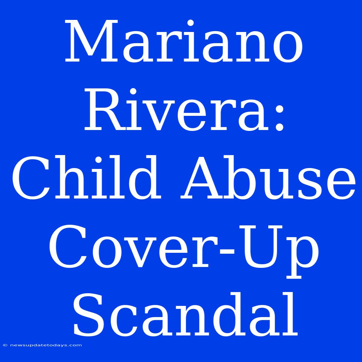 Mariano Rivera: Child Abuse Cover-Up Scandal