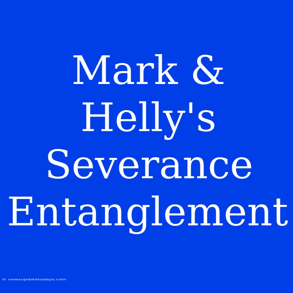 Mark & Helly's Severance Entanglement