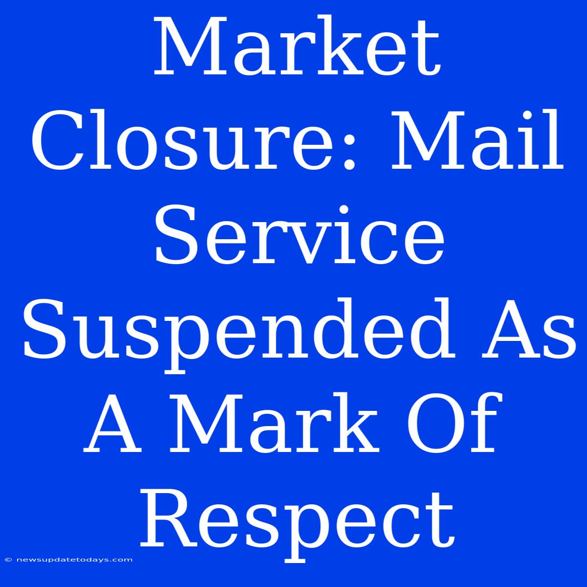 Market Closure: Mail Service Suspended As A Mark Of Respect