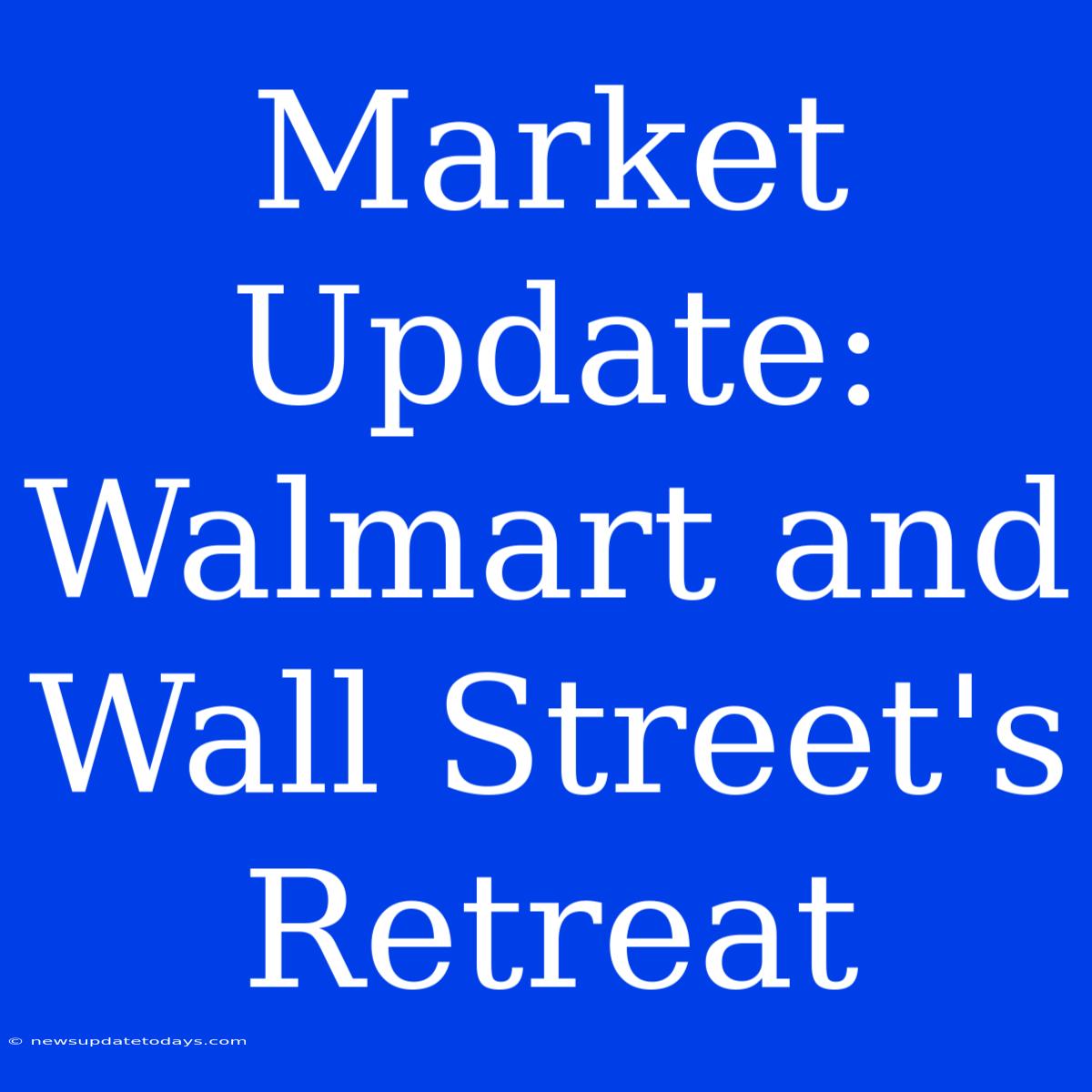 Market Update: Walmart And Wall Street's Retreat