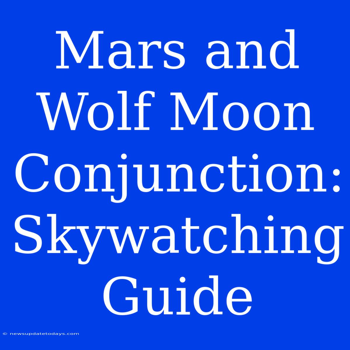 Mars And Wolf Moon Conjunction: Skywatching Guide