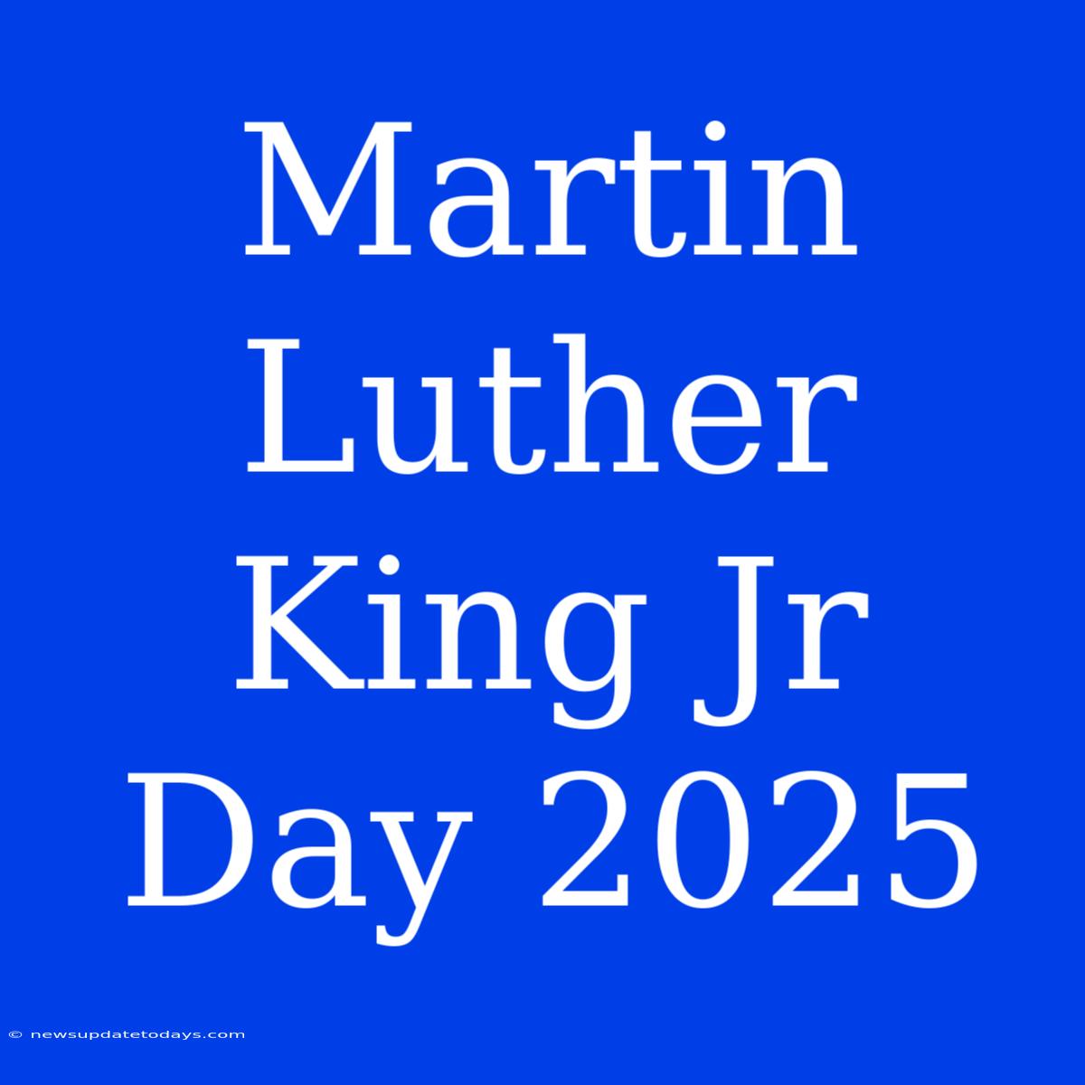 Martin Luther King Jr Day 2025