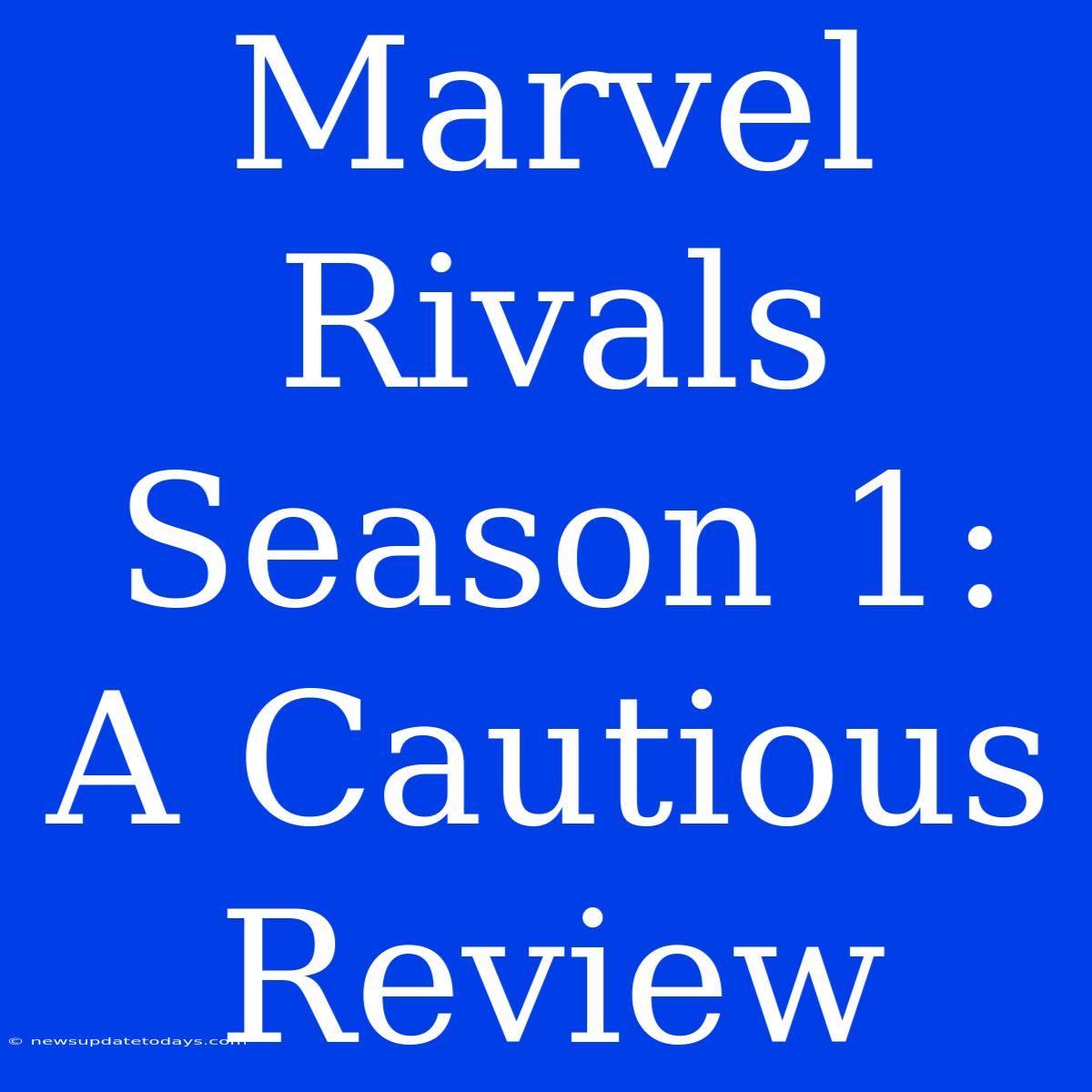 Marvel Rivals Season 1: A Cautious Review