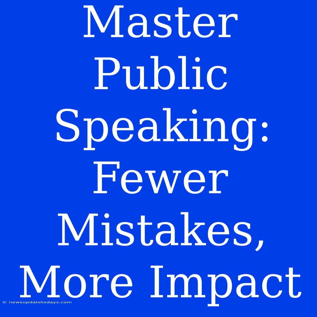 Master Public Speaking: Fewer Mistakes, More Impact