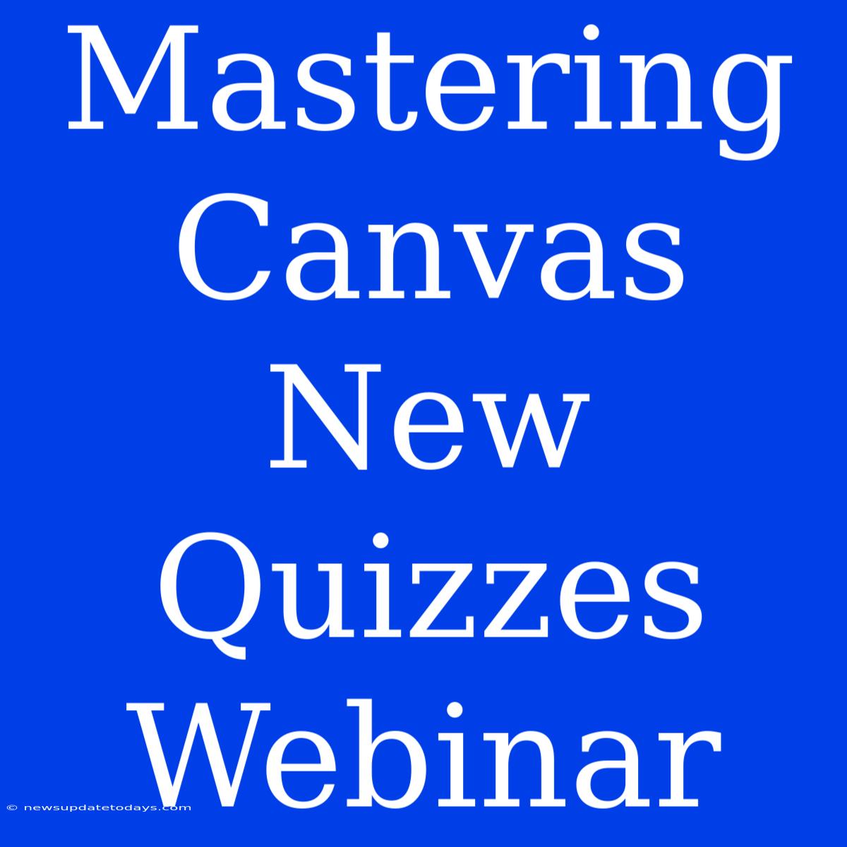 Mastering Canvas New Quizzes Webinar