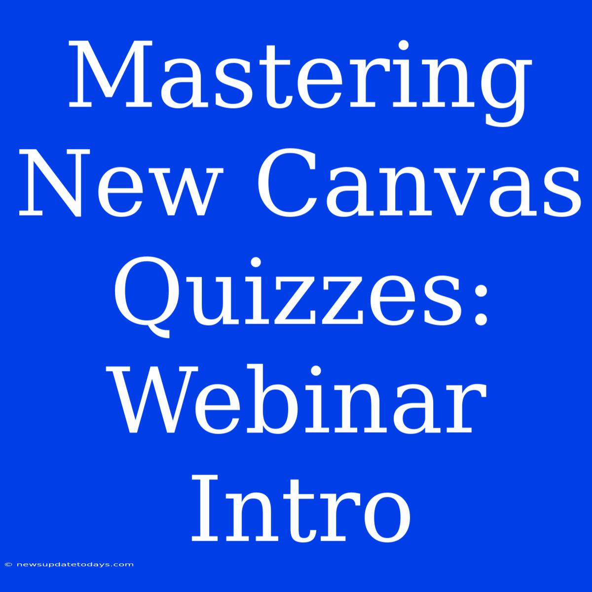 Mastering New Canvas Quizzes: Webinar Intro