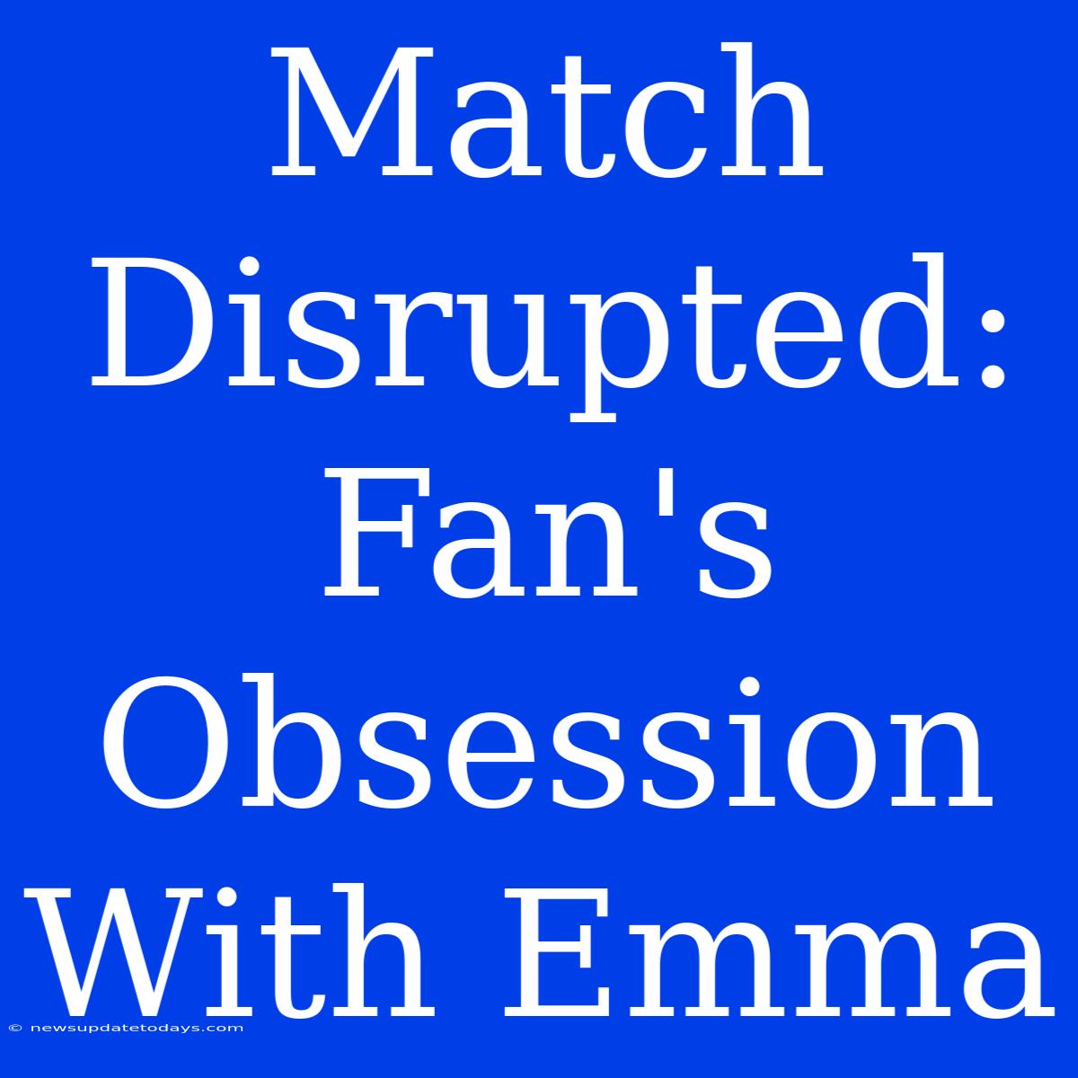 Match Disrupted: Fan's Obsession With Emma