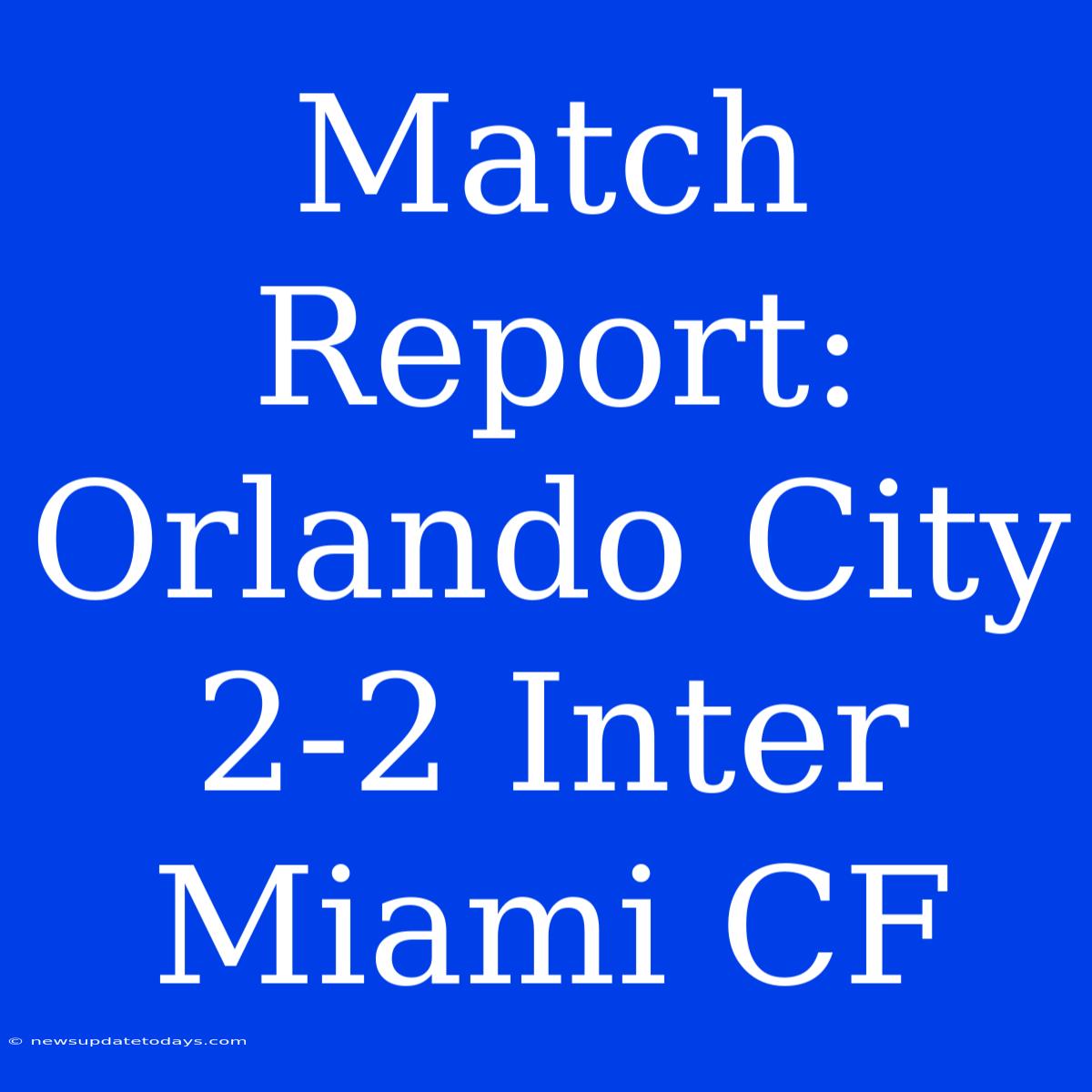 Match Report: Orlando City 2-2 Inter Miami CF