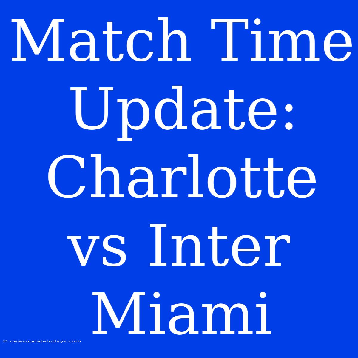 Match Time Update: Charlotte Vs Inter Miami