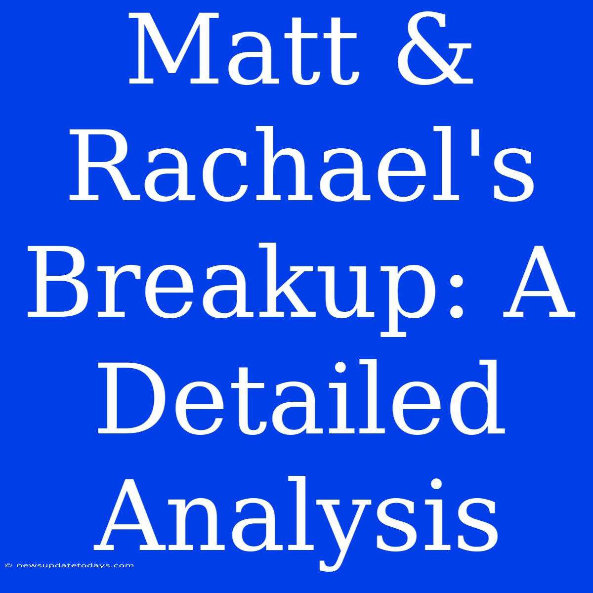 Matt & Rachael's Breakup: A Detailed Analysis