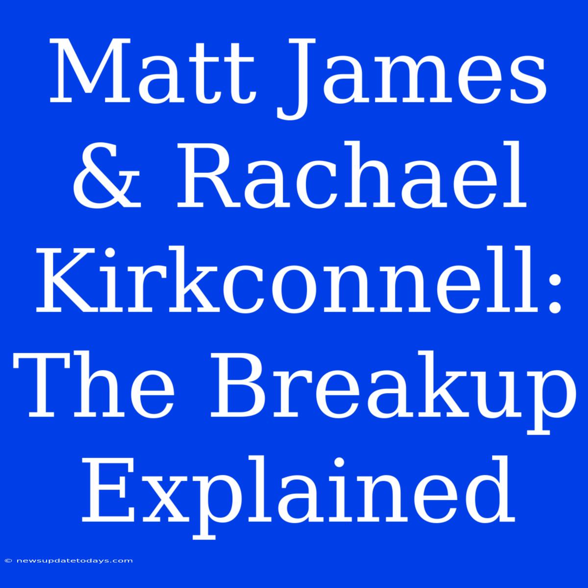 Matt James & Rachael Kirkconnell: The Breakup Explained