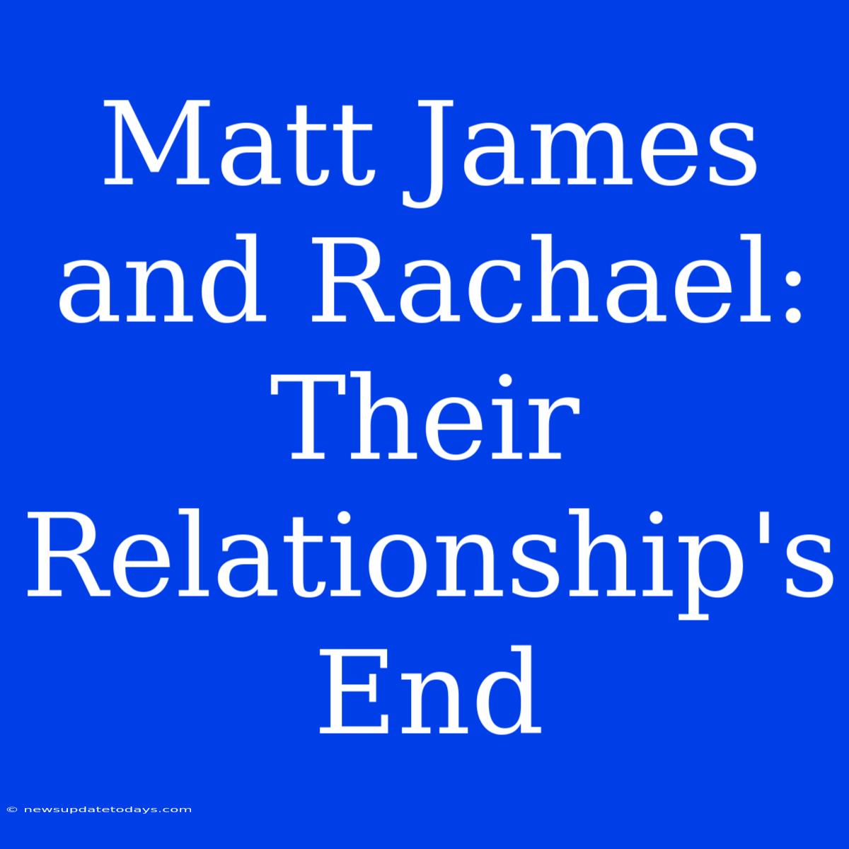 Matt James And Rachael: Their Relationship's End