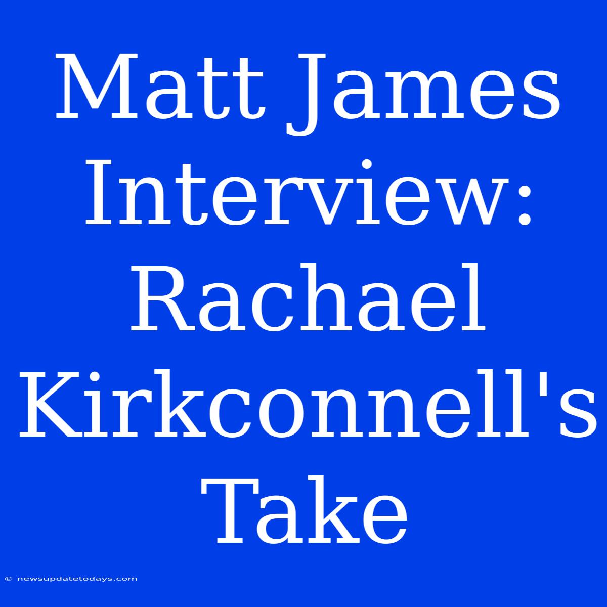 Matt James Interview: Rachael Kirkconnell's Take