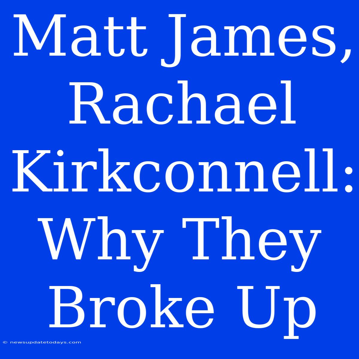 Matt James, Rachael Kirkconnell: Why They Broke Up