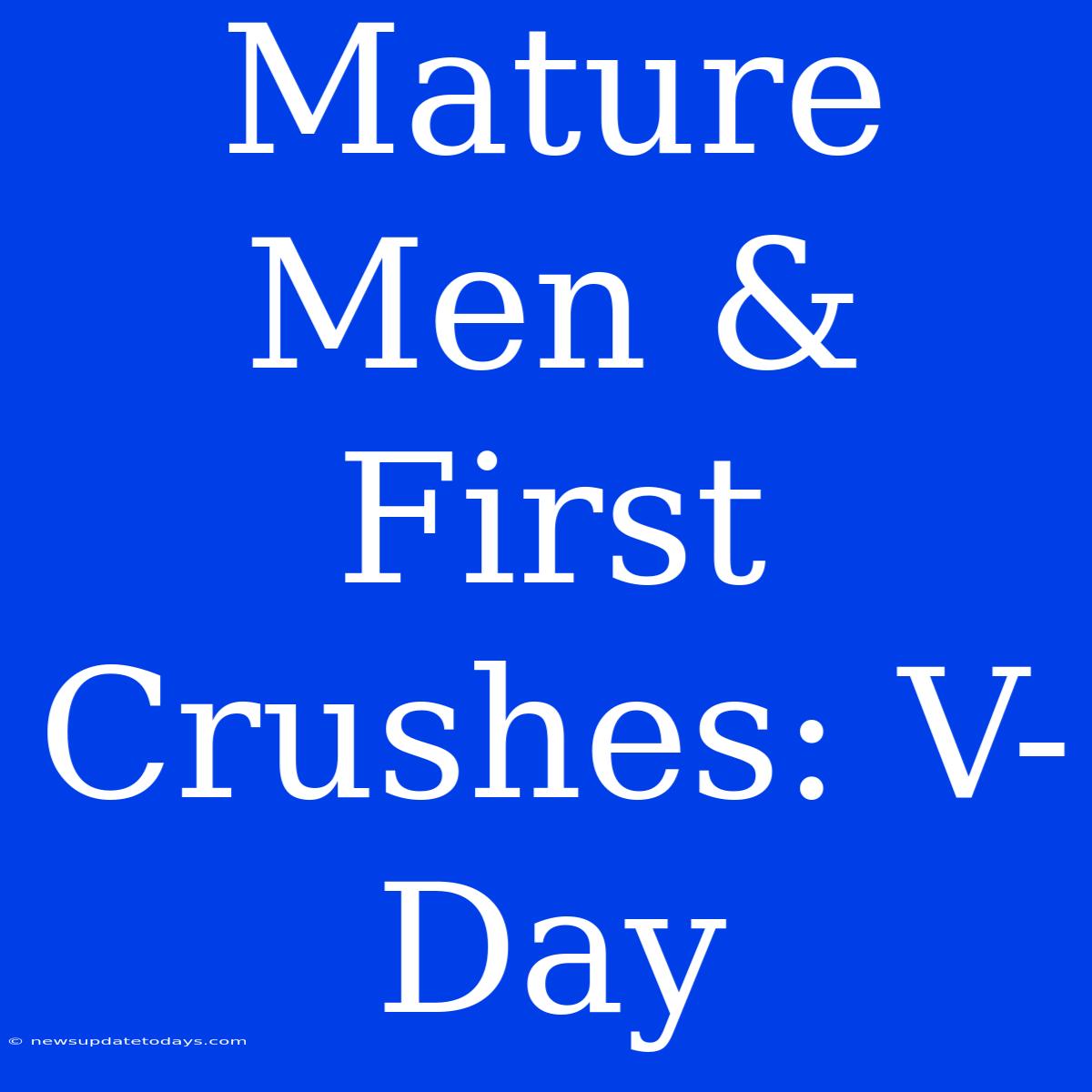 Mature Men & First Crushes: V-Day