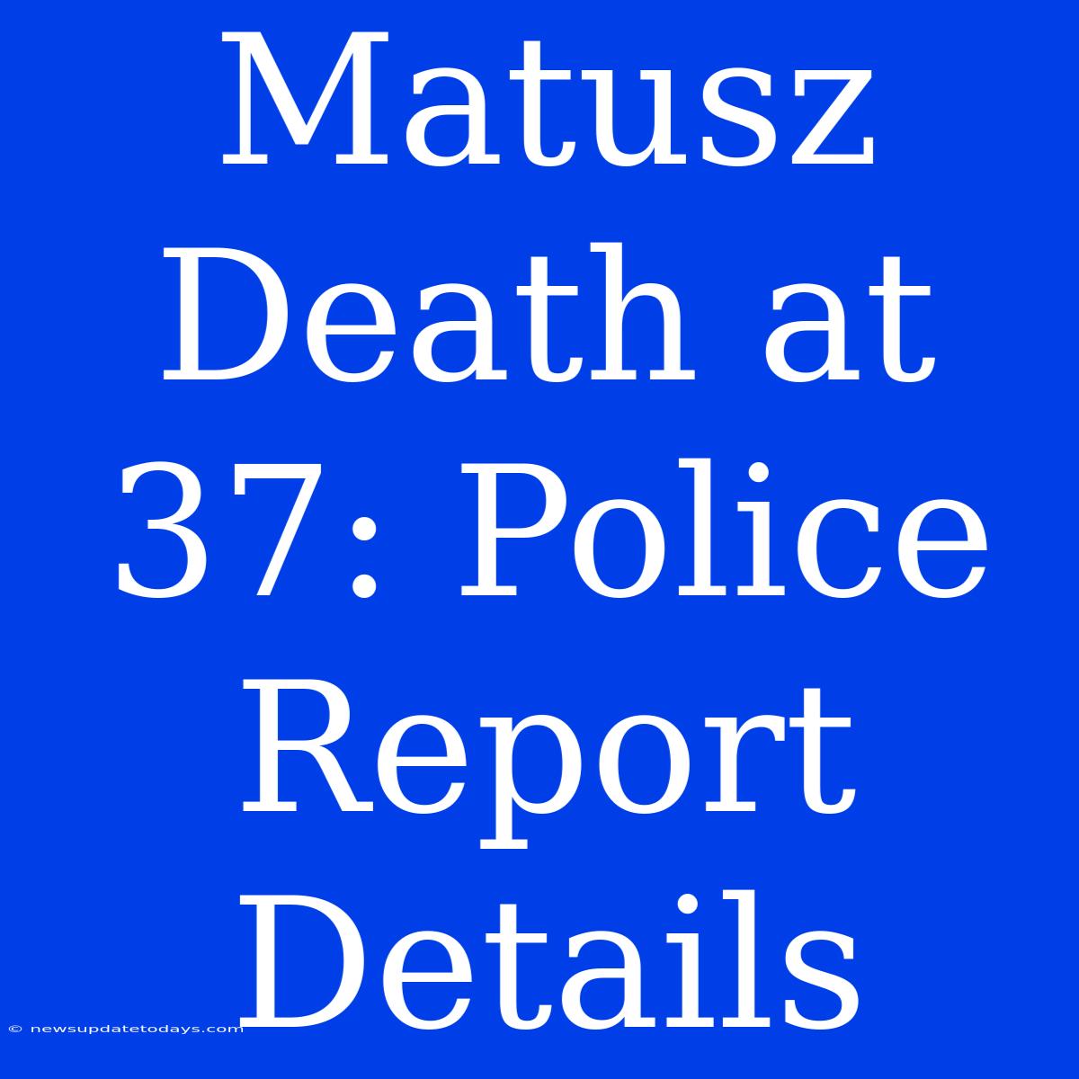 Matusz Death At 37: Police Report Details