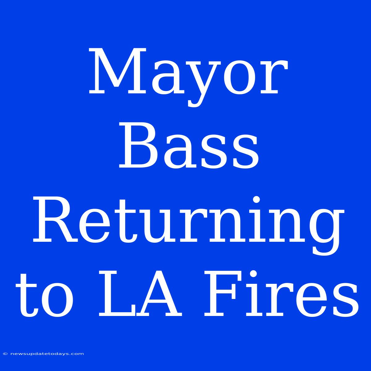 Mayor Bass Returning To LA Fires