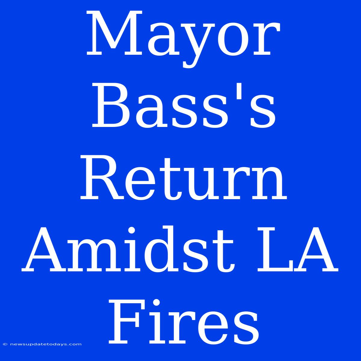 Mayor Bass's Return Amidst LA Fires