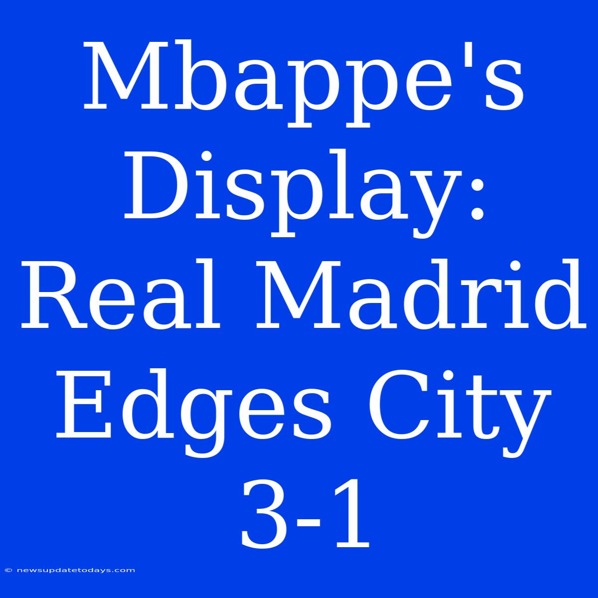 Mbappe's Display: Real Madrid Edges City 3-1