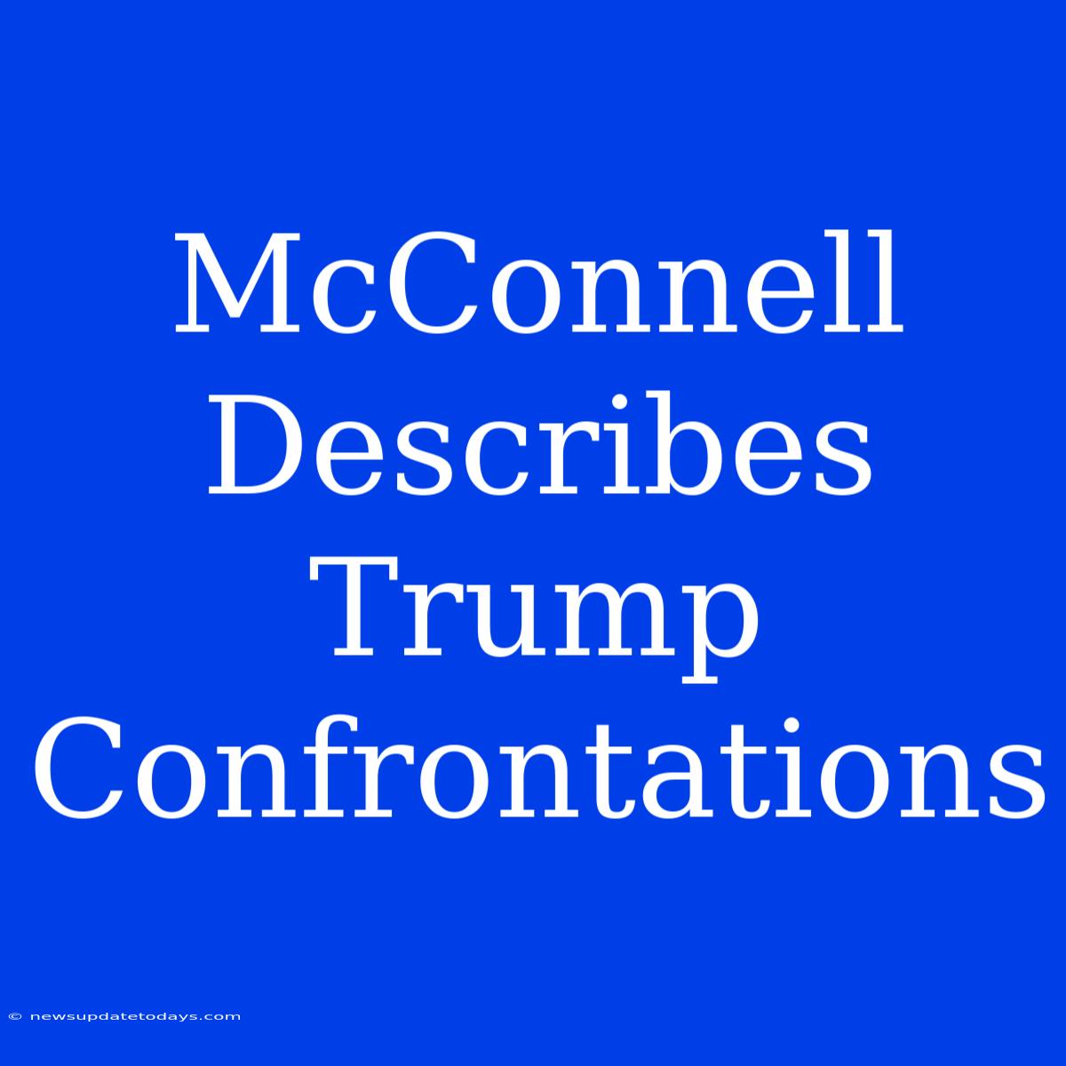 McConnell Describes Trump Confrontations