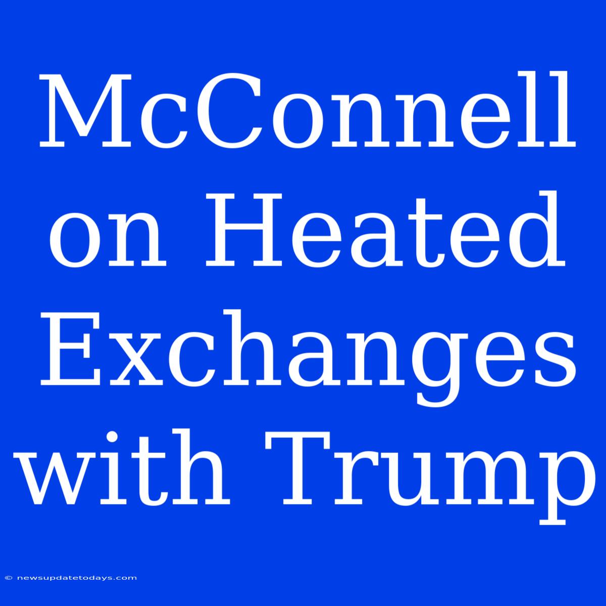 McConnell On Heated Exchanges With Trump