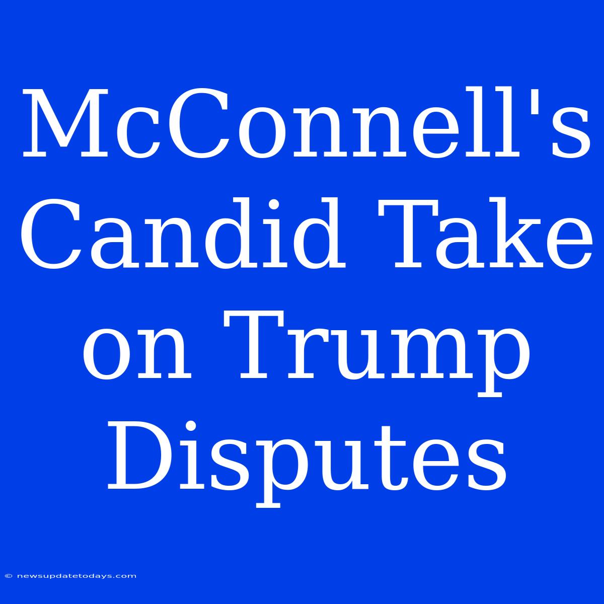 McConnell's Candid Take On Trump Disputes