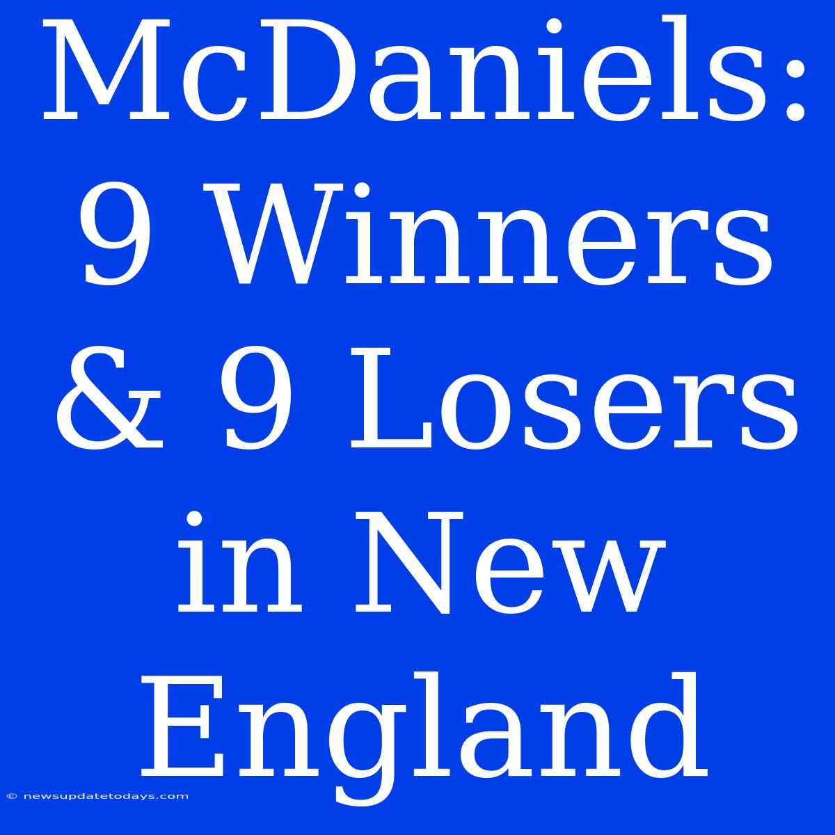 McDaniels:  9 Winners & 9 Losers In New England