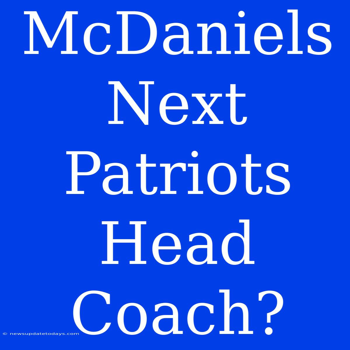 McDaniels Next Patriots Head Coach?